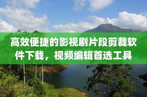 高效便捷的影视剧片段剪裁软件下载，视频编辑首选工具