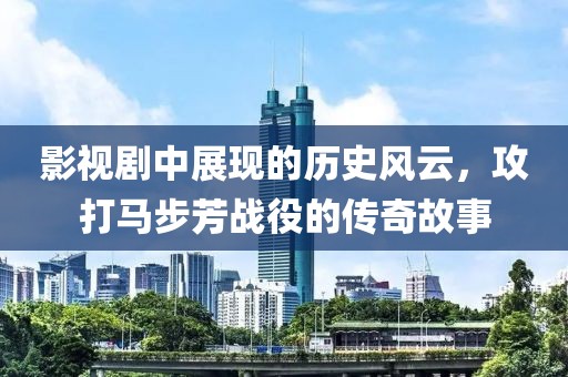 影视剧中展现的历史风云，攻打马步芳战役的传奇故事