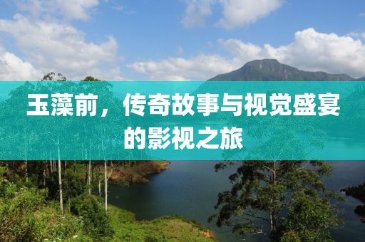 玉藻前，传奇故事与视觉盛宴的影视之旅