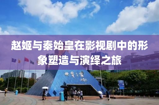 赵姬与秦始皇在影视剧中的形象塑造与演绎之旅