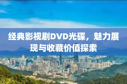 经典影视剧DVD光碟，魅力展现与收藏价值探索