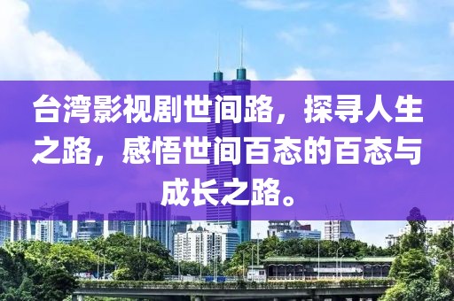 台湾影视剧世间路，探寻人生之路，感悟世间百态的百态与成长之路。