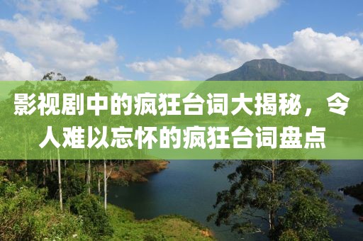 影视剧中的疯狂台词大揭秘，令人难以忘怀的疯狂台词盘点