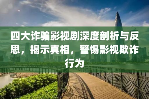 四大诈骗影视剧深度剖析与反思，揭示真相，警惕影视欺诈行为