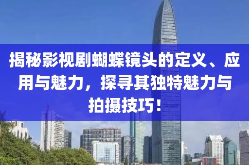 揭秘影视剧蝴蝶镜头的定义、应用与魅力，探寻其独特魅力与拍摄技巧！