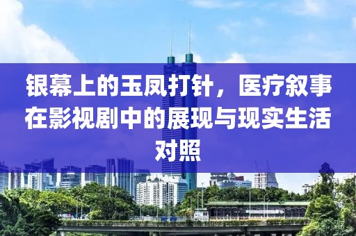 银幕上的玉凤打针，医疗叙事在影视剧中的展现与现实生活对照