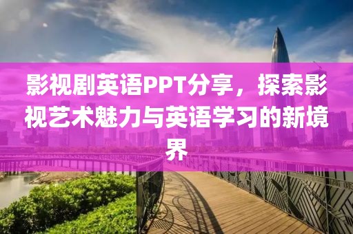 影视剧英语PPT分享，探索影视艺术魅力与英语学习的新境界