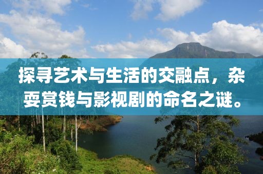 探寻艺术与生活的交融点，杂耍赏钱与影视剧的命名之谜。