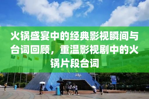 火锅盛宴中的经典影视瞬间与台词回顾，重温影视剧中的火锅片段台词