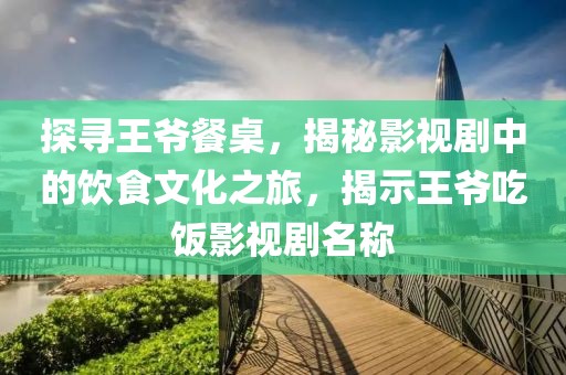 探寻王爷餐桌，揭秘影视剧中的饮食文化之旅，揭示王爷吃饭影视剧名称