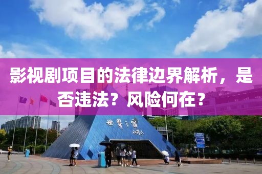 影视剧项目的法律边界解析，是否违法？风险何在？