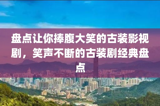 盘点让你捧腹大笑的古装影视剧，笑声不断的古装剧经典盘点