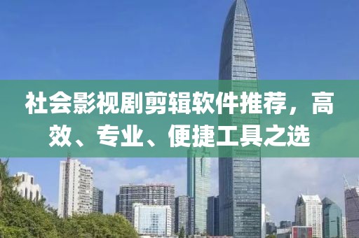 社会影视剧剪辑软件推荐，高效、专业、便捷工具之选