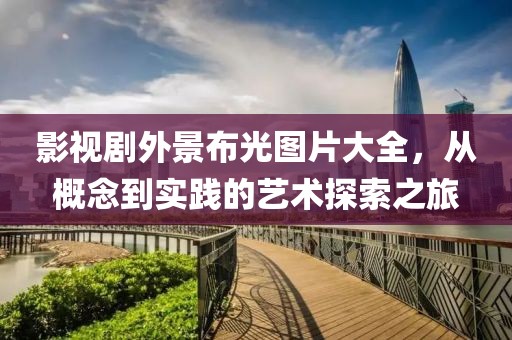 影视剧外景布光图片大全，从概念到实践的艺术探索之旅