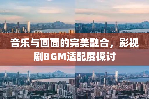 音乐与画面的完美融合，影视剧BGM适配度探讨