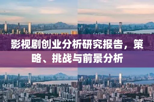 影视剧创业分析研究报告，策略、挑战与前景分析