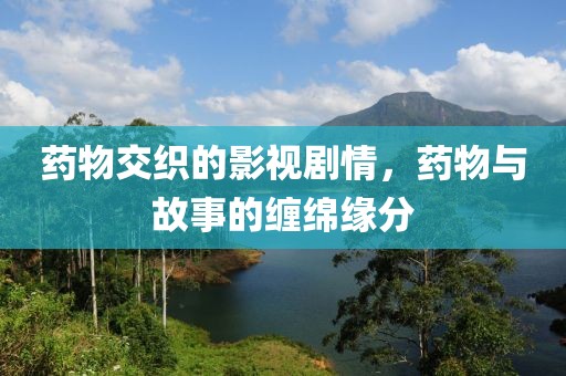 药物交织的影视剧情，药物与故事的缠绵缘分