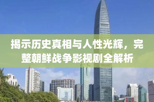 揭示历史真相与人性光辉，完整朝鲜战争影视剧全解析