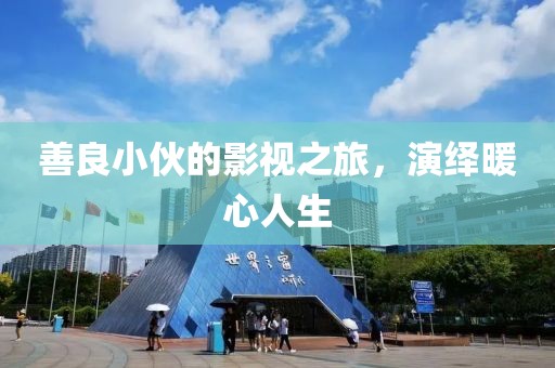 善良小伙的影视之旅，演绎暖心人生