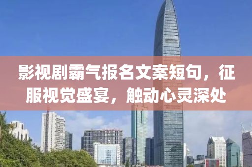 影视剧霸气报名文案短句，征服视觉盛宴，触动心灵深处