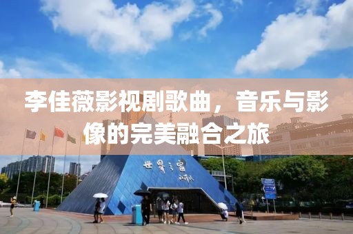 李佳薇影视剧歌曲，音乐与影像的完美融合之旅