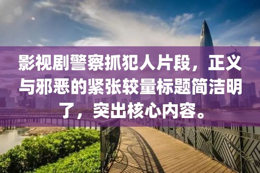 影视剧警察抓犯人片段，正义与邪恶的紧张较量标题简洁明了，突出核心内容。