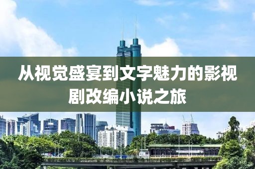 从视觉盛宴到文字魅力的影视剧改编小说之旅