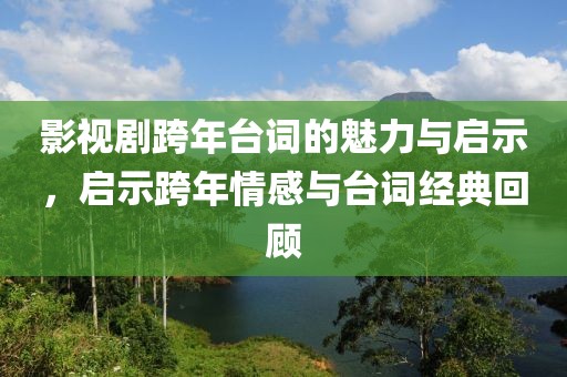 影视剧跨年台词的魅力与启示，启示跨年情感与台词经典回顾