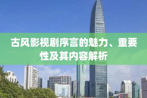 古风影视剧序言的魅力、重要性及其内容解析