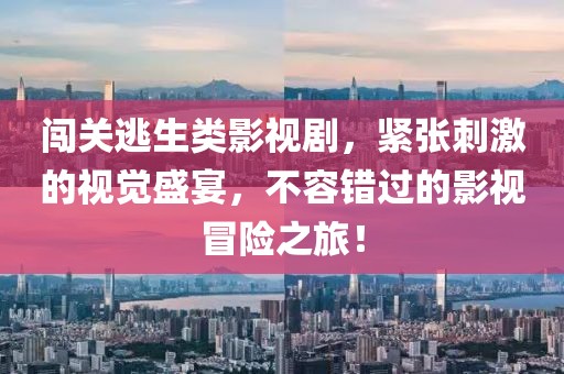 闯关逃生类影视剧，紧张刺激的视觉盛宴，不容错过的影视冒险之旅！