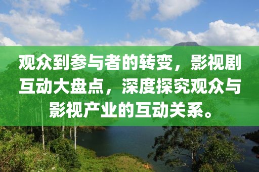 观众到参与者的转变，影视剧互动大盘点，深度探究观众与影视产业的互动关系。