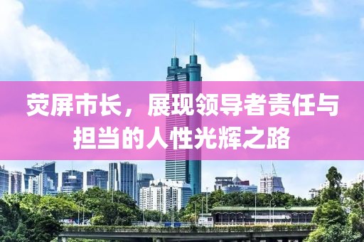 荧屏市长，展现领导者责任与担当的人性光辉之路