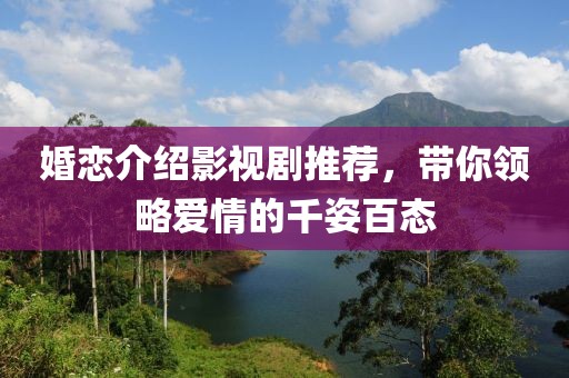 婚恋介绍影视剧推荐，带你领略爱情的千姿百态