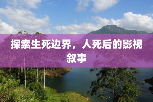 探索生死边界，人死后的影视叙事