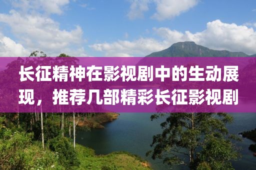 长征精神在影视剧中的生动展现，推荐几部精彩长征影视剧