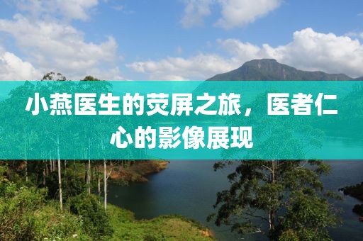 小燕医生的荧屏之旅，医者仁心的影像展现