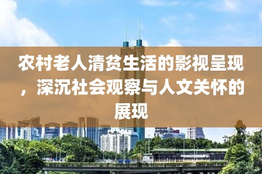 农村老人清贫生活的影视呈现，深沉社会观察与人文关怀的展现