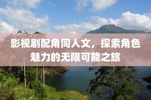 影视剧配角同人文，探索角色魅力的无限可能之旅