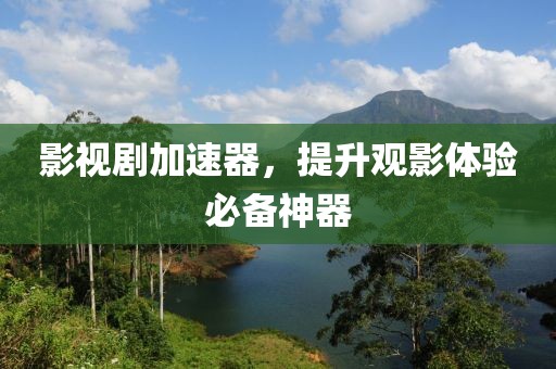 影视剧加速器，提升观影体验必备神器