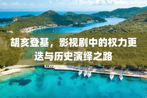 胡亥登基，影视剧中的权力更迭与历史演绎之路