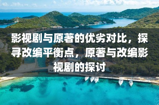 影视剧与原著的优劣对比，探寻改编平衡点，原著与改编影视剧的探讨