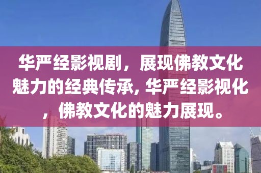 华严经影视剧，展现佛教文化魅力的经典传承, 华严经影视化，佛教文化的魅力展现。