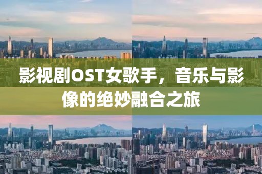 影视剧OST女歌手，音乐与影像的绝妙融合之旅