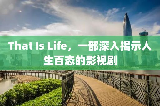 That Is Life，一部深入揭示人生百态的影视剧