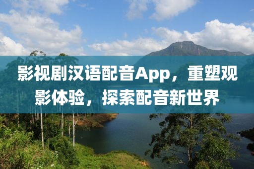 影视剧汉语配音App，重塑观影体验，探索配音新世界