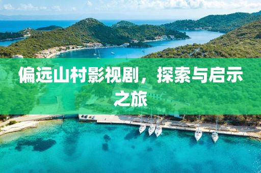 偏远山村影视剧，探索与启示之旅