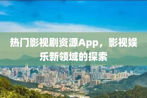 热门影视剧资源App，影视娱乐新领域的探索