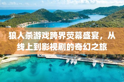 狼人杀游戏跨界荧幕盛宴，从线上到影视剧的奇幻之旅