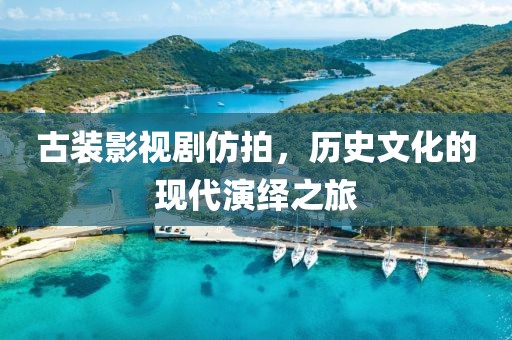 古装影视剧仿拍，历史文化的现代演绎之旅