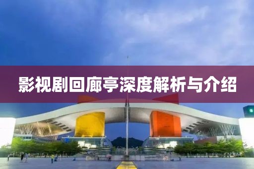 影视剧回廊亭深度解析与介绍